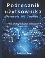 Podrecznik uzytkownika Microsoft 365 Copilot AI: Odblokuj techniki oszczedzania czasu i usprawnij swój przeplyw pracy dzieki inteligentnej automatyzacji (Polish Edition) B0GJJMN1JV Book Cover