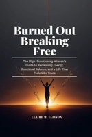Burned Out & Breaking Free: Burned Out & Breaking Free: The High-Functioning Woman's Guide to Reclaiming Energy, Emotional Balance and a Life that feels like yours B0GZD862ZV Book Cover