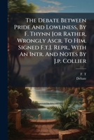 The Debate Between Pride And Lowliness, By F. Thynn [or Rather, Wrongly Ascr. To Him. Signed F.t.]. Repr., With An Intr. And Notes By J.p. Collier... 1276488432 Book Cover