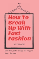 How To Break Up With Fast Fashion notebook: A guilt free guide to changing the way you shop, for good 1655442422 Book Cover