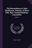The Descendants of John Backhouse, Yeoman, of Moss Side, Near Yealand Redman, Lancashire; Volume 1 B0BQFV6V3Z Book Cover