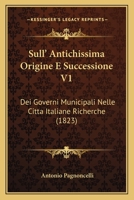 Sull' Antichissima Origine E Successione V1: Dei Governi Municipali Nelle Citta Italiane Richerche (1823) 1165670690 Book Cover