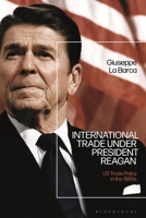 International Trade under President Reagan: US Trade Policy in the 1980s 1350271446 Book Cover