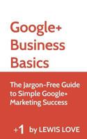 Google+ Business Basics: The Jargon-Free Guide to Simple Google+ Marketing Success 1495984125 Book Cover