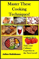Master These Cooking Techniques!: Take your Culinary Expertise to the Next Level! B09FP14XDD Book Cover