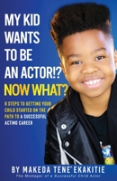 My Kid Wants to Be an Actor!? Now What?: 8 Steps to Getting Your Child Started on the Path to a Successful Acting Career B0BG5CM89D Book Cover