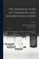 The Manufacture of Varnishes and Kindred Industries: Based On and Including the Drying Oils and Varnishes of Ach. Livache; Volume 1 1016582676 Book Cover