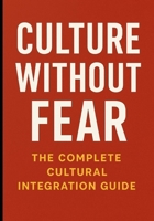 Culture Without Fear: The Complete Cultural Integration Guide: Master Cross-Cultural Adaptation and Build Meaningful Connections Anywhere B0FT4HMHLJ Book Cover