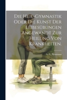 Die Heil-Gymnastik Oder Die Kunst Der Leibesübungen Angewandt Zur Heilung Von Krankheiten. (German Edition) 1022623176 Book Cover