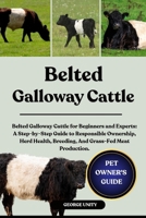 BELTED GALLOWAY CATTLE: Belted Galloway Cattle for Beginners and Experts: A Step-by-Step Guide to Responsible Ownership, Herd Health, Breeding, And Grass-Fed Meat Production. B0FJ8Y24SM Book Cover