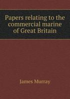 Papers Relating to the Commercial Marine of Great Britain 1145643418 Book Cover