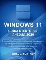 Windows 11 Guida Utente Per Anziani 2026: Il manuale definitivo con guide passo dopo passo in caratteri grandi, nozioni di base di Copilot IA, ... online e videochiamate (Italian Edition) B0GWXHXZWL Book Cover