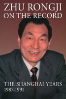 Zhu Rongji on the Record: The Shanghai Years, 1987-1991 0815731396 Book Cover