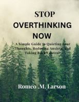 STOP OVERTHINKING NOW: A Simple Guide to Quieting Your Thoughts, Reducing Anxiety, and Taking Back Control. B0G4RL283X Book Cover