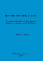 The Form and Fabric of Belief: An Archaeology of the Lay Experience of Religion in Medieval Norfolk and Devon 1841711616 Book Cover