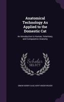 Anatomical Technology As Applied To The Domestic Cat: An Introduction To Human, Veterinary, And Comparative Anatomy B0BNZNS51S Book Cover