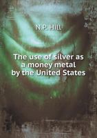 The Use of Silver as a Money Metal by the United States 1177068540 Book Cover