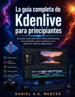 La guía completa de Kdenlive para principiantes: Guía paso a paso para editar vídeos profesionales, crear contenido y ganar confianza con la edición de vídeo de código abierto (Spanish Edition) B0H7S8ZQTL Book Cover