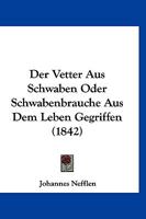 Der Vetter Aus Schwaben Oder Schwabenbrauche Aus Dem Leben Gegriffen (1842) 116847423X Book Cover