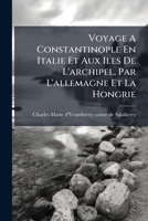 Voyage A Constantinople En Italie Et Aux Iles De L'archipel, Par L'allemagne Et La Hongrie 1286133017 Book Cover