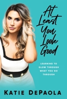 At Least You Look Good: Learning to Glow Through What You Go Through 1951407377 Book Cover