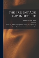 The present age and inner life: ancient and modern spirit mysteries classified and explained 1014470927 Book Cover