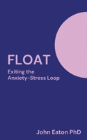 Float: Exiting The Anxiety-Stress Loop 1999773195 Book Cover