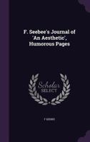 F. Seebee's Journal Of An Aesthetic: Humorous Pages 1377360873 Book Cover