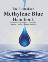 The Biohacker's Methylene Blue Handbook: Revolutionary Cellular Therapy for Mental Clarity, Energy & Healing B0FMPSMGWR Book Cover