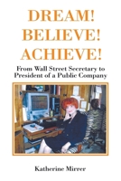 Dream! Believe! Achieve!: From Wall Street Secretary to President of a Public Company B0CSKQG14L Book Cover