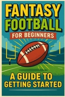 Fantasy Football For Beginners: A Guide To Getting Started B0FN6VZ538 Book Cover