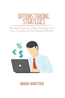 Options Trading Strategies: The Best Step-by-Step Strategies For Your Success In The Options Market 180267912X Book Cover
