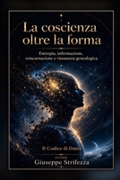 La coscienza oltre la forma: Entropia, informazione, reincarnazione e risonanza genealogica (Italian Edition) B0HC3LN4KX Book Cover