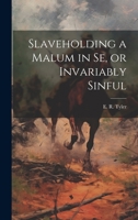 Slaveholding a Malum in se, or Invariably Sinful 1022022393 Book Cover