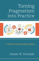 Turning Pragmatism into Practice: A Vision for Social Studies Teachers 1475837712 Book Cover