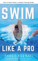 Swim Like A Pro: How to Swim Faster and Smarter With A Holistic Training Guide 057886410X Book Cover