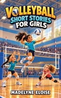 Volleyball Short Stories for Girls: 10 Inspiring Tales of Teamwork, Courage and Unforgettable Moments on the Court B0HKCSZTQC Book Cover