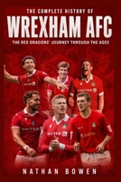 The Complete History of Wrexham AFC: The Red Dragons' Journey Through the Ages B0H9XTZB8G Book Cover