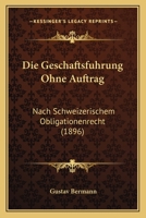 Die Geschaftsfuhrung Ohne Auftrag: Nach Schweizerischem Obligationenrecht (1896) 1168363128 Book Cover