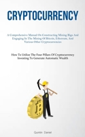 Cryptocurrency: A Comprehensive Manual On Constructing Mining Rigs And Engaging In The Mining Of Bitcoin, Ethereum, And Various Other Cryptocurrencies ... Investing To Generate Automatic Wealth) 1837876967 Book Cover