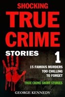 SHOCKING TRUE CRIME STORIES VOLUME 1: 15 FAMOUS MURDERS TOO CHILLING TO FORGET 1712802534 Book Cover