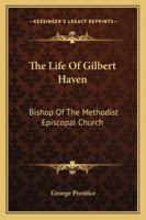 The Life of Gilbert Haven: Bishop of the Methodist Episcopal Church 1357065736 Book Cover