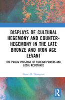 Displays of Cultural Hegemony and Counter-Hegemony in the Late Bronze and Iron Age Levant 1032250569 Book Cover