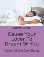 Cause Your Lover To Dream Of You: Make It So He Can't Resist B0BRL8Y6NC Book Cover