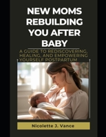 New Moms Rebuilding You After Baby: A Guide to Rediscovering, Healing, and Empowering Yourself Postpartum B0FHWBZVS5 Book Cover