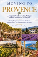 Moving to Provence—A Regional Guide to Cities, Villages and the Provençal Countryside: Housing, Daily Living Expenses, Healthcare, Transportation and ... Edition) (France Travel & Living Series) B0HJLWBHP3 Book Cover
