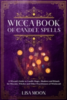 Wicca Book of Candle Spells: A Wiccan's Guide to Candle Magic, Shadows and Rituals for Wiccans, Witches and other Practitioners of Witchcraft 1914017374 Book Cover