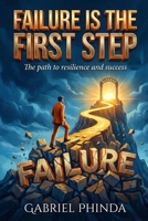Failure is the First Step: The Path to Resilience and Success 1918529280 Book Cover