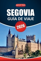 Guía de Viaje de Segovia, 2026: Explore gemas ocultas, planifique excursiones de un día y experimente los monumentos históricos de España con consejos e itinerarios locales (Spanish Edition) B0FNL7G6NW Book Cover