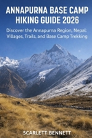 ANNAPURNA BASE CAMP HIKING GUIDE 2026: Discover the Annapurna Region, Nepal: Villages, Trails, and Base Camp Trekking (The Trailblazer’s Hiking Adventure Series) B0GX9DQ8FK Book Cover